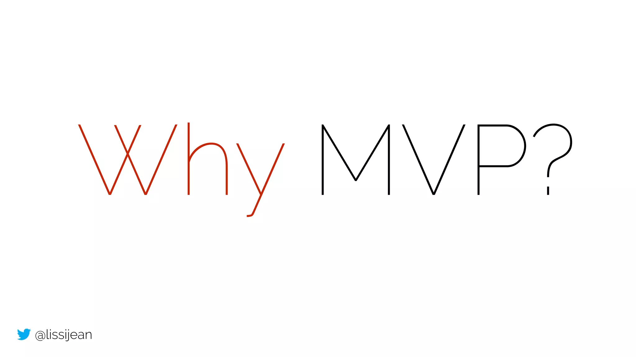 @lissijean
Why MVP?
 