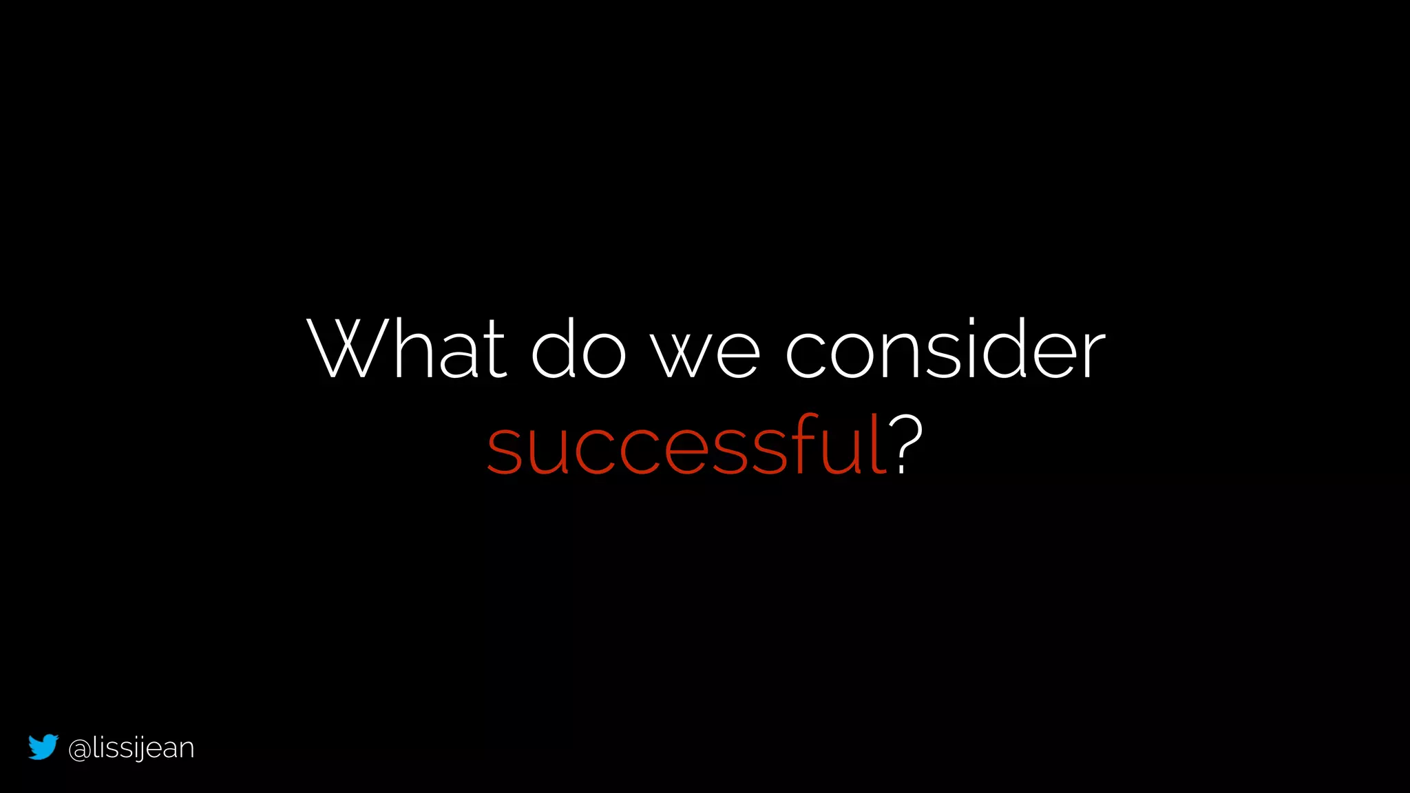 @lissijean
What do we consider
successful?
 