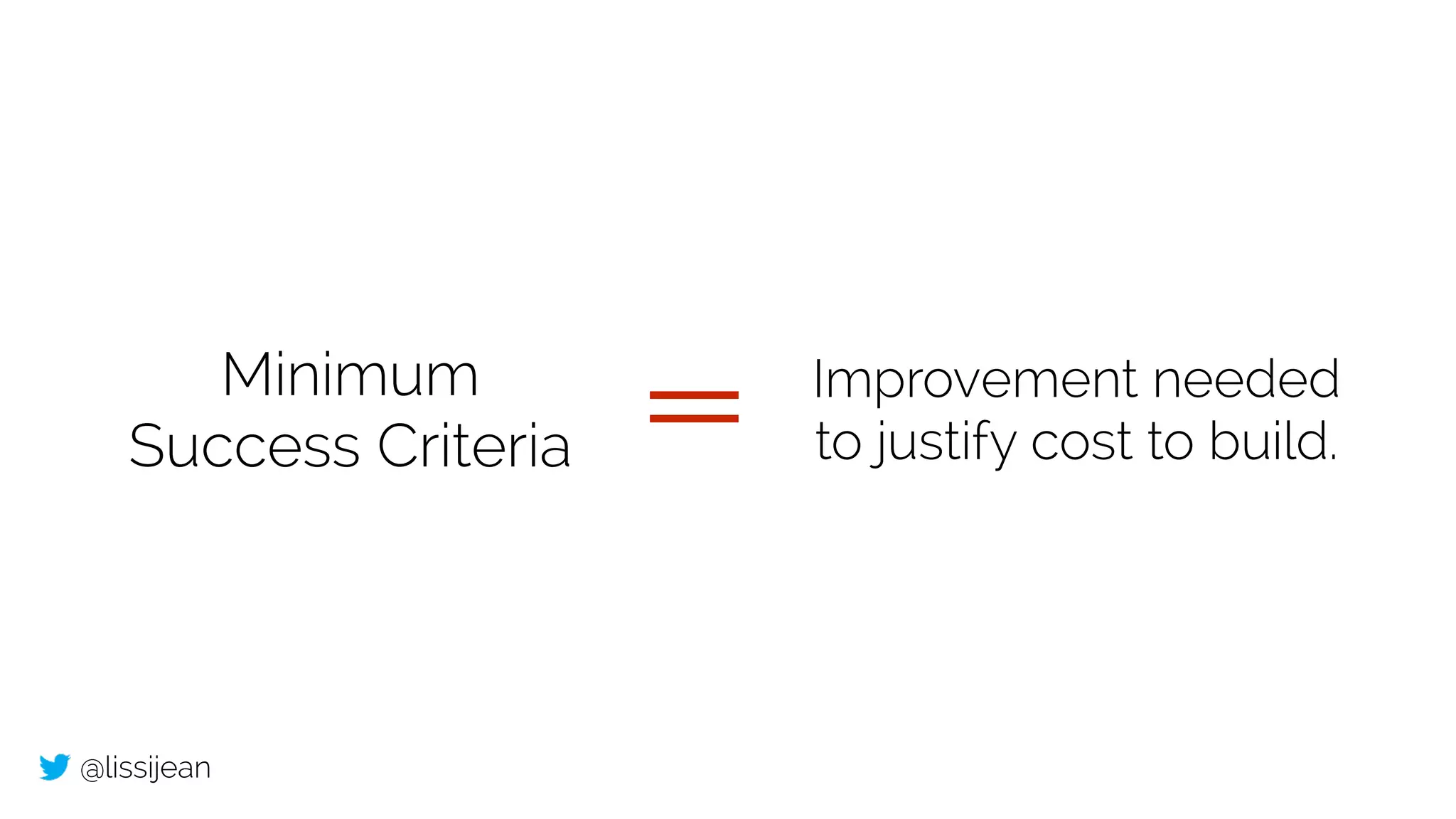 @lissijean
Minimum
Success Criteria
Improvement needed
to justify cost to build.
 