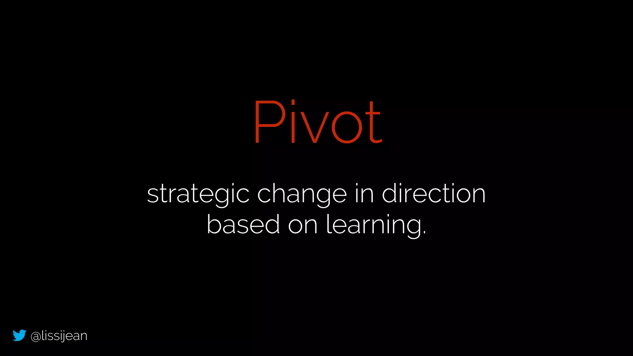 @lissijean
strategic change in direction
based on learning.
Pivot
 