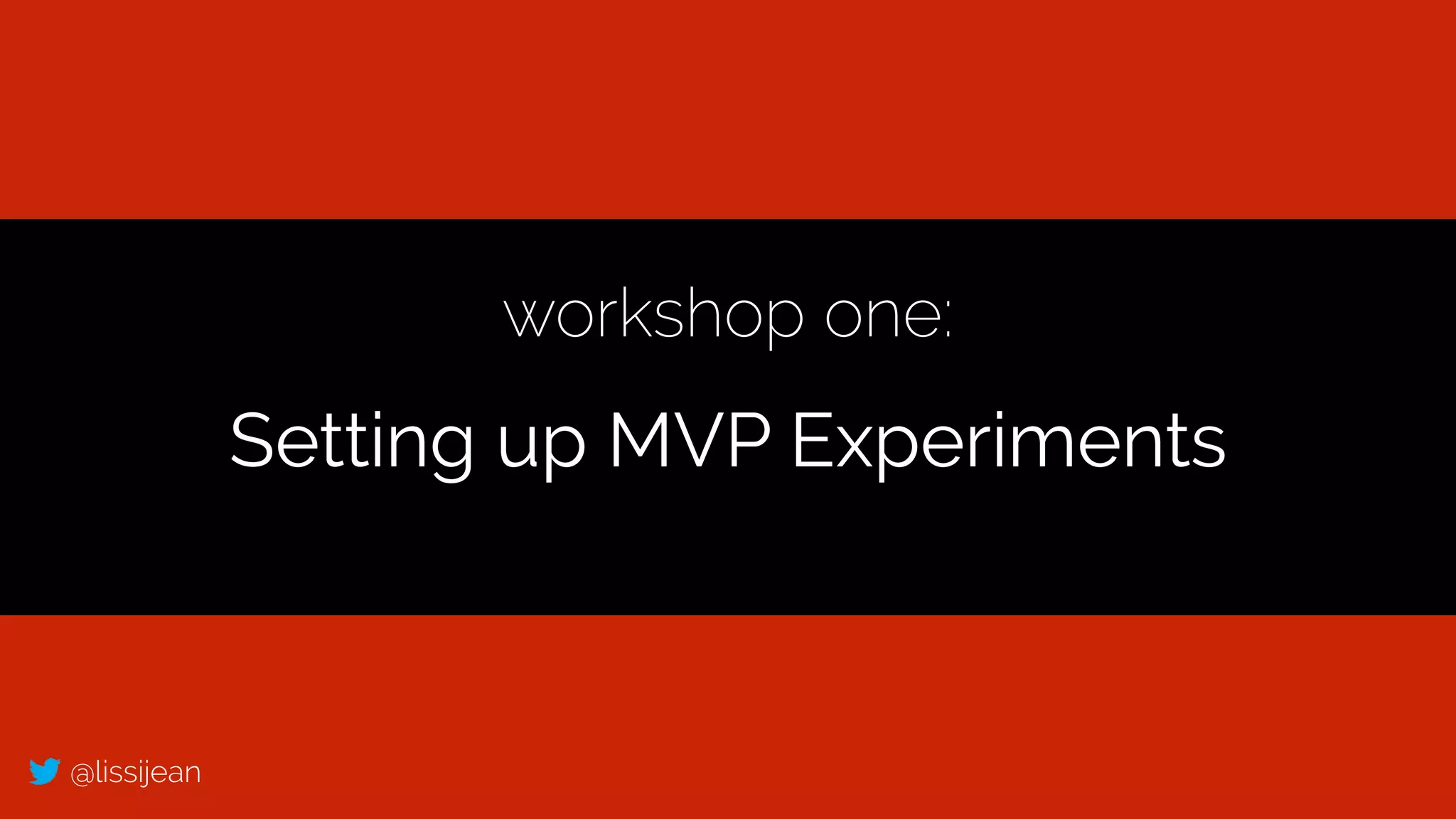 @lissijean
workshop one:
Setting up MVP Experiments
 