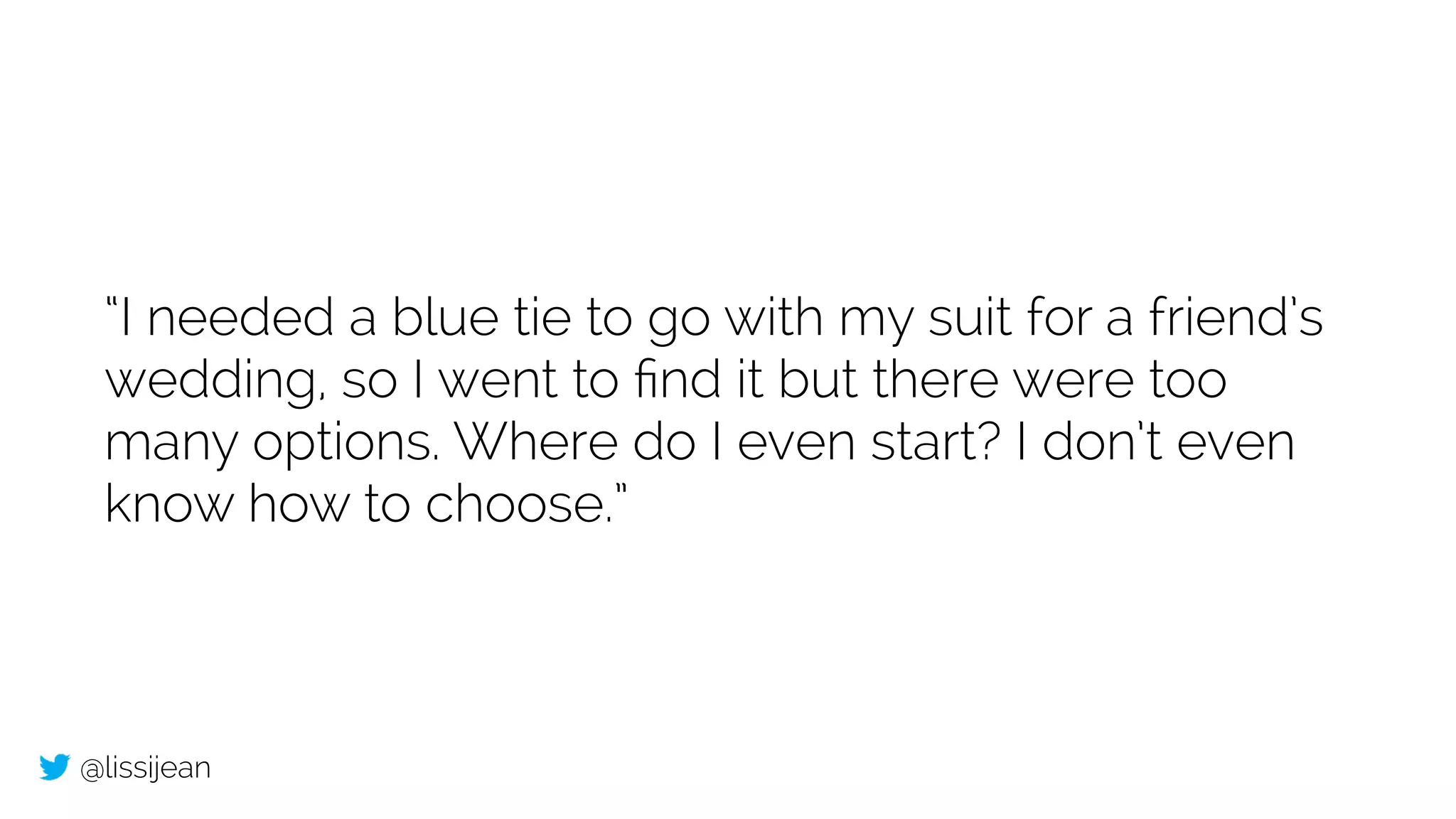 @lissijean
“I needed a blue tie to go with my suit for a friend’s
wedding, so I went to ﬁnd it but there were too
many options. Where do I even start? I don’t even
know how to choose.”
 