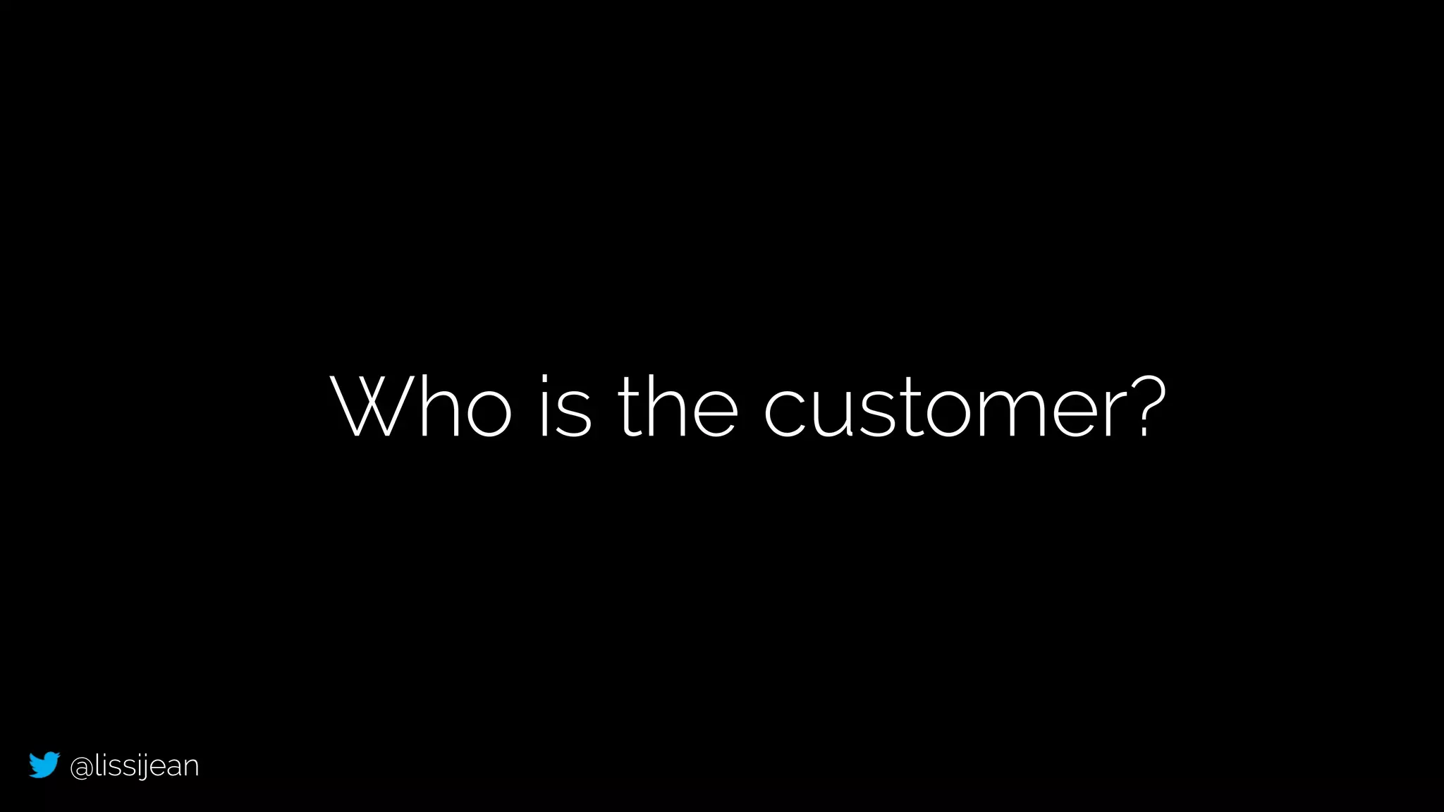 @lissijean
Who is the customer?
 