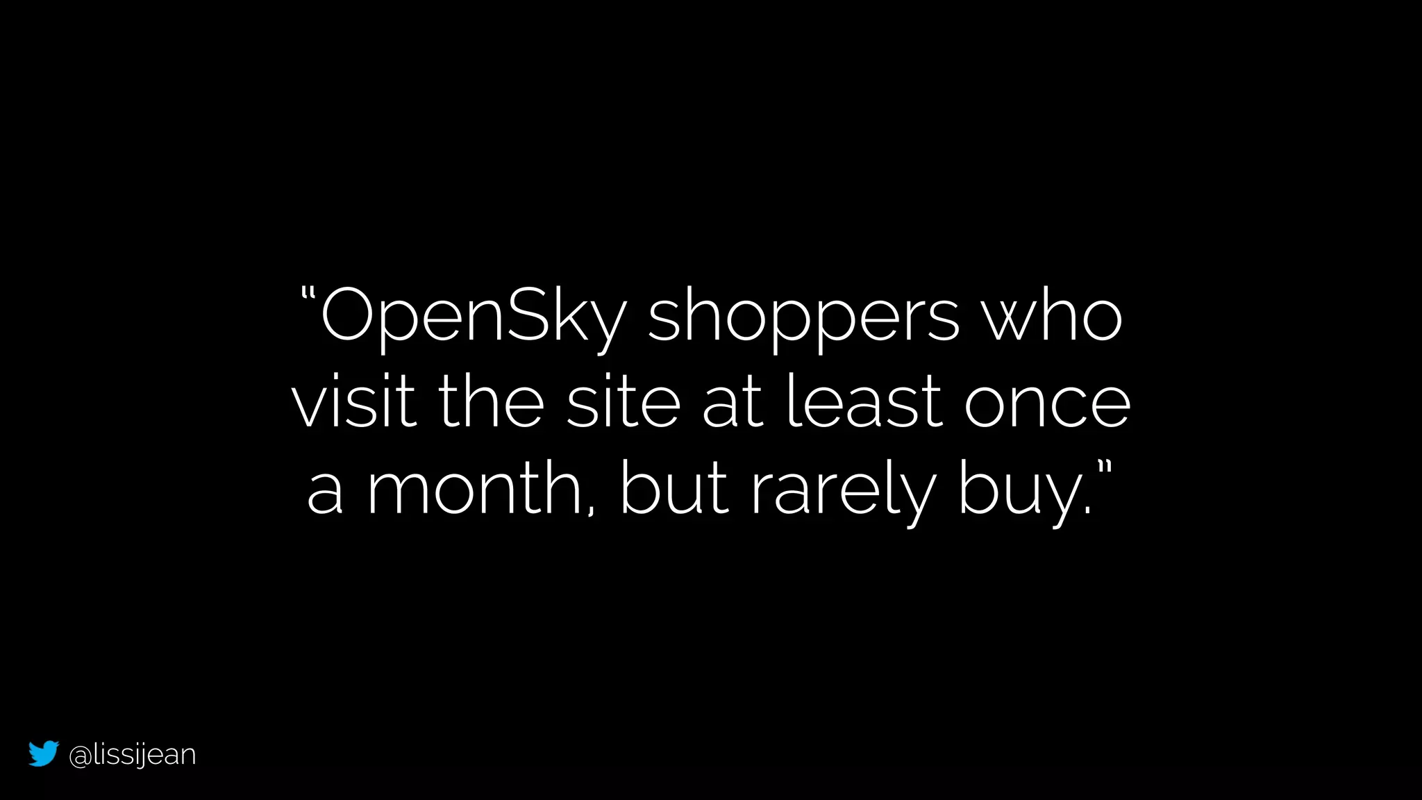 @lissijean
“OpenSky shoppers who
visit the site at least once
a month, but rarely buy.”
 