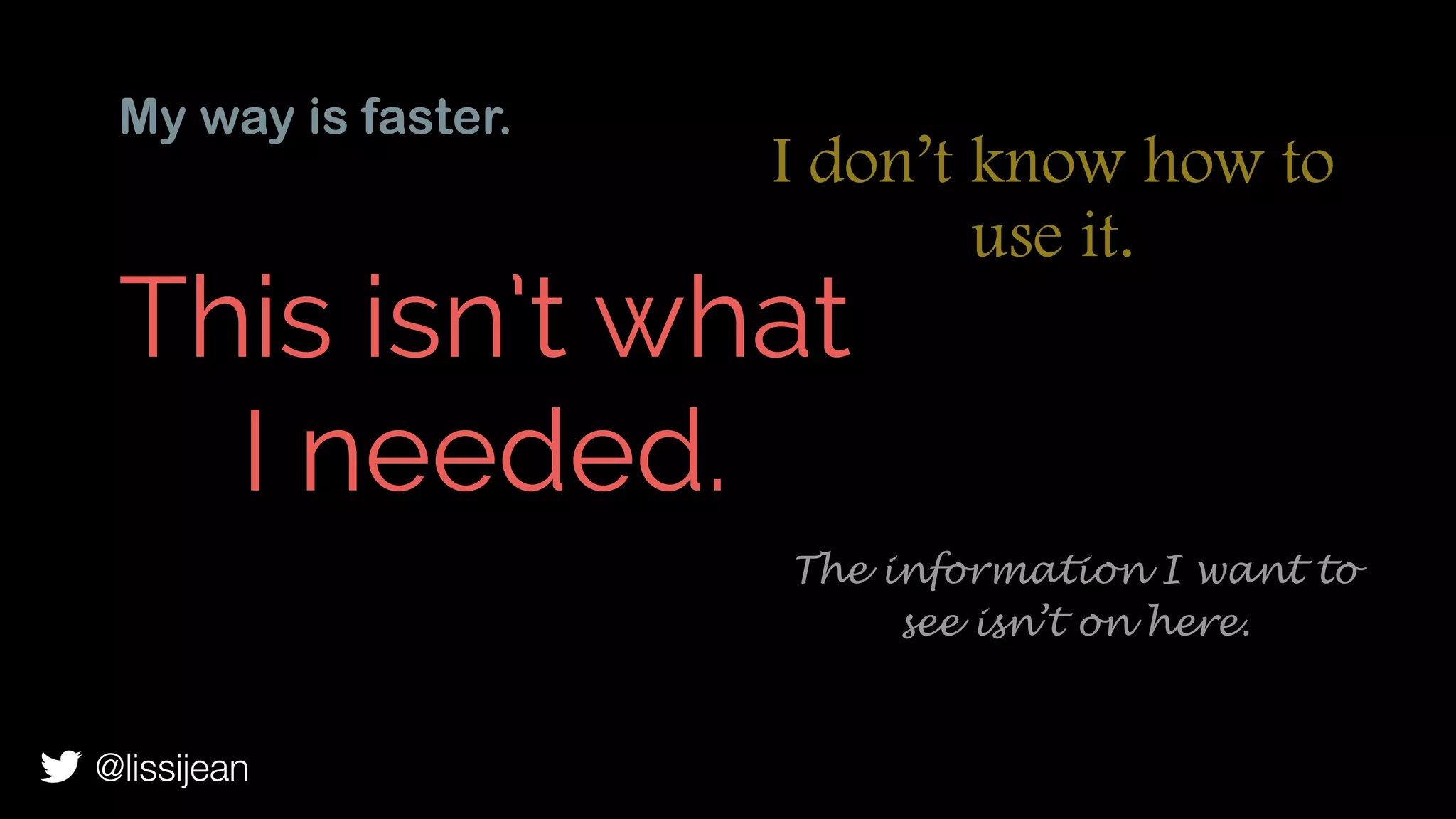 My way is faster.
This isn’t what
I needed.
I don’t know how to
use it.
The information I want to
see isn’t on here.
@lissijean
 