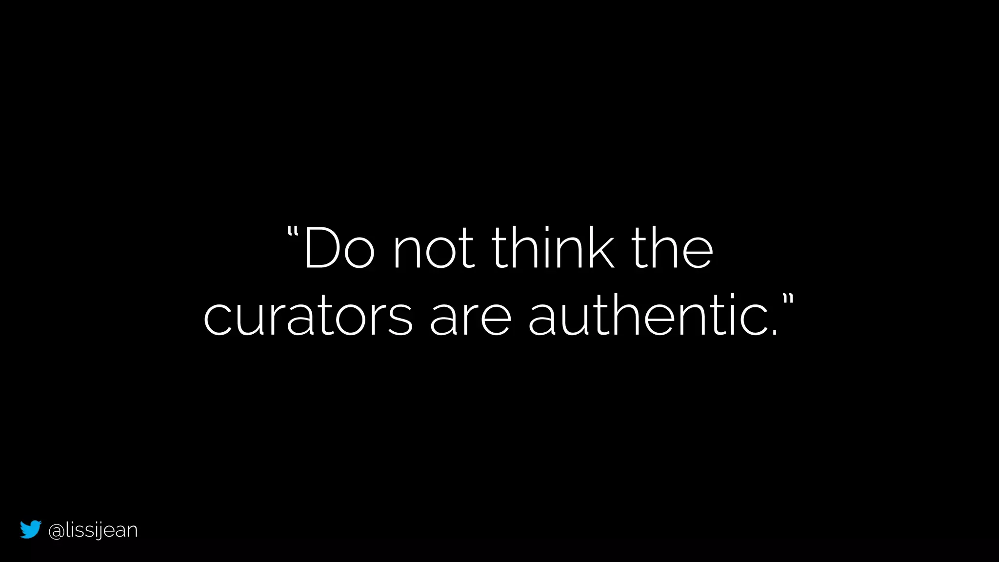 @lissijean
“Do not think the
curators are authentic.”
 