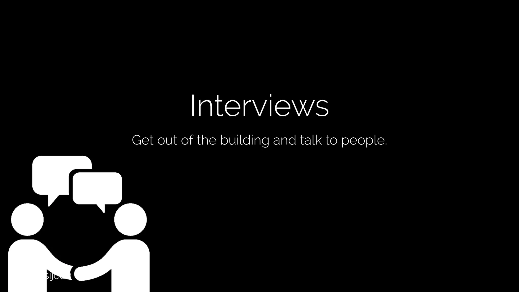 @lissijean
Interviews
Get out of the building and talk to people.
 