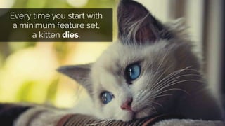 @lissijean
Every time you start with
a minimum feature set,
a kitten dies.
 