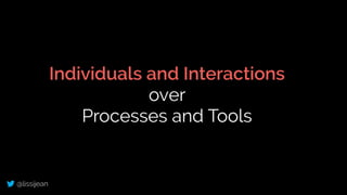 @lissijean
Individuals and Interactions
over
Processes and Tools
 