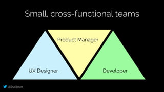 @lissijean
Product Manager
UX Designer Developer
Small, cross-functional teams
 