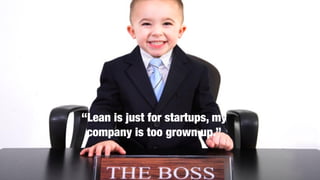 @lissijean
“Lean is just for startups, my
company is too grown up.”
 