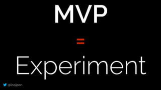 @lissijean
MVP
=
Experiment
 