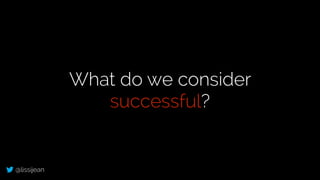 @lissijean
What do we consider
successful?
 