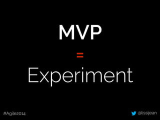 @lissijean#Agile2014
MVP
=
Experiment
 