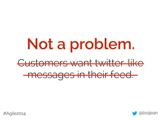 @lissijean#Agile2014
Customers want twitter-like
messages in their feed.
Not a problem.
 