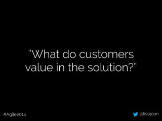 @lissijean#Agile2014
“What do customers
value in the solution?”
 