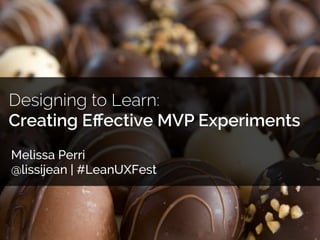 Designing to Learn: 
Creating Effective MVP Experiments 
Melissa Perri 
@lissijean | #LeanUXFest 
 