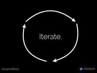 Iterate. 
#LeanUXFest @lissijean 
 