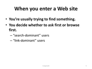 When you enter a Web site
• You’re usually trying to find something.
• You decide whether to ask first or browse
first.
– “search-dominant” users
– “link-dominant” users
S.Gopinath 4
 