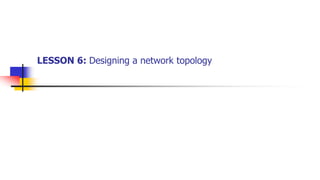 LESSON 6: Designing a network topology
 