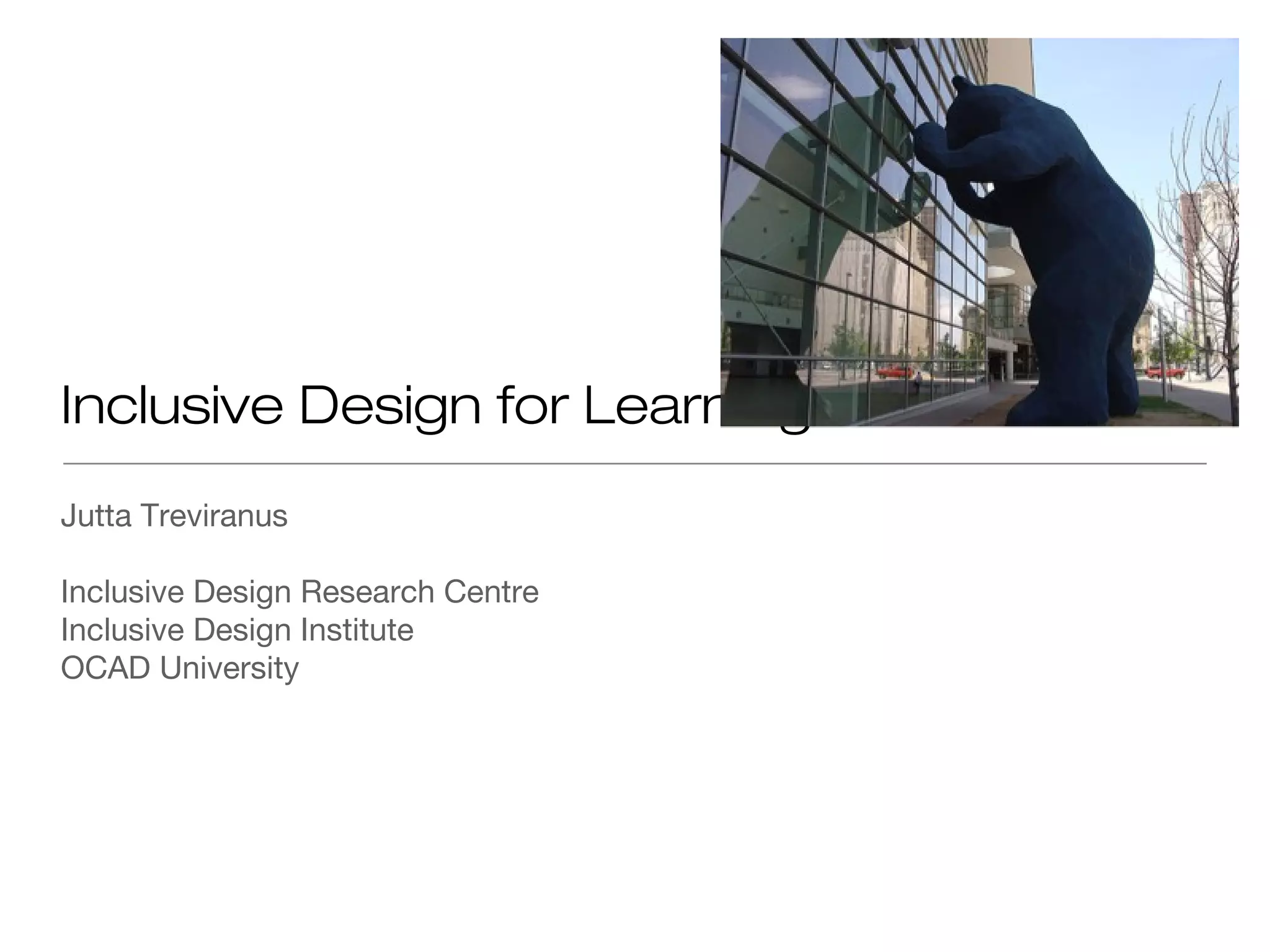 Inclusive Design for Learning
Jutta Treviranus

Inclusive Design Research Centre
Inclusive Design Institute
OCAD University
 