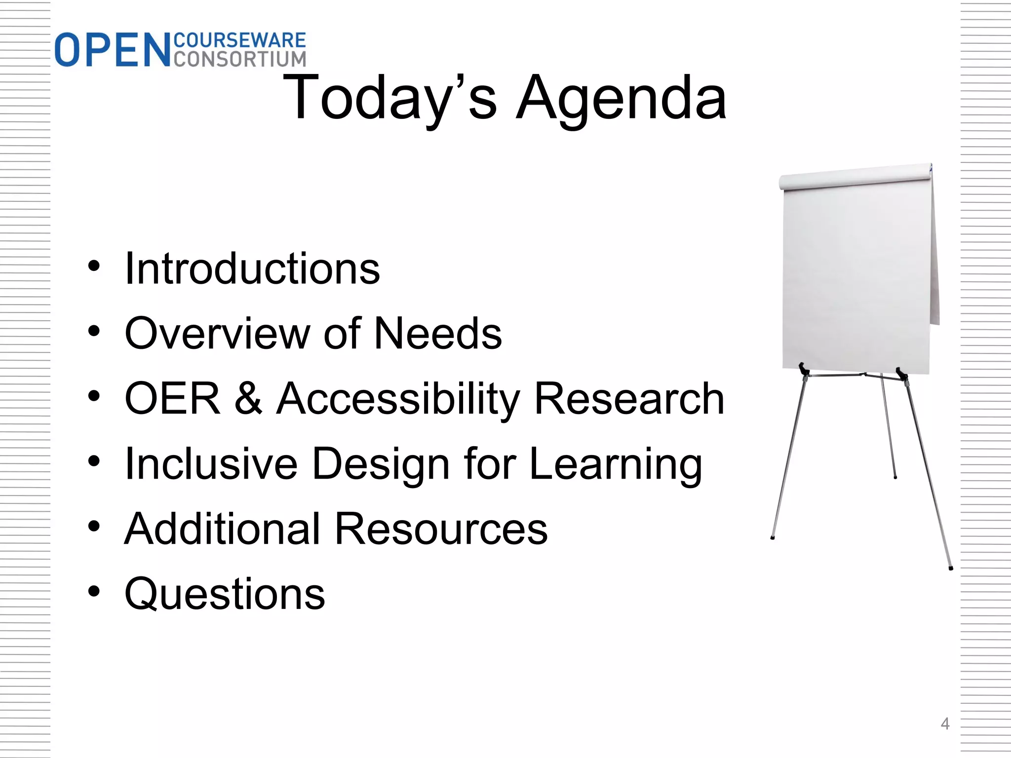 Today’s Agenda

•   Introductions
•   Overview of Needs
•   OER & Accessibility Research
•   Inclusive Design for Learning
•   Additional Resources
•   Questions

                                    4
 
