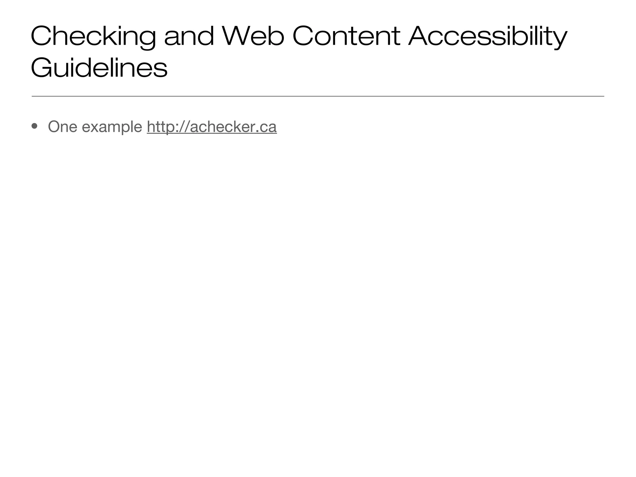 Checking and Web Content Accessibility
Guidelines

• One example http://achecker.ca
 
