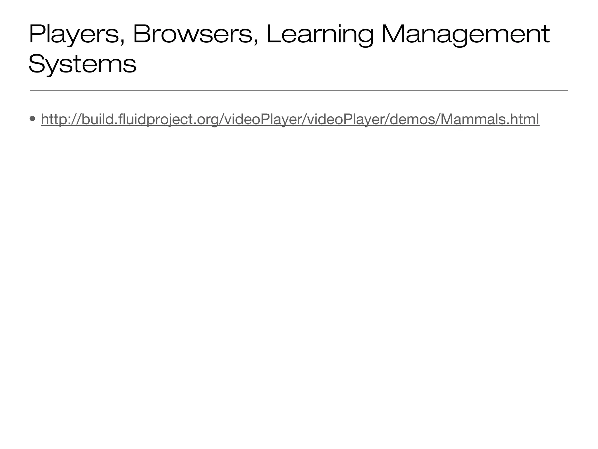 Players, Browsers, Learning Management
Systems

• http://build.fluidproject.org/videoPlayer/videoPlayer/demos/Mammals.html
 