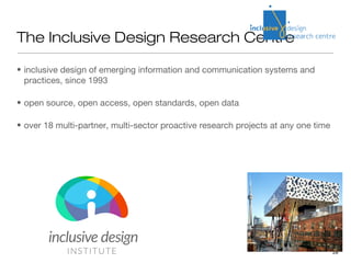 The Inclusive Design Research Centre

• inclusive design of emerging information and communication systems and
  practices...