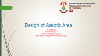 Design of Aseptic Area
By S.D.Mankar
Assistant Professor
Department Of Pharmaceutics
Pravara Rural College Of Pharmacy,Pravaranagar
S.D.Mankar
 