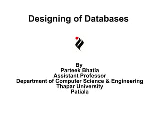 Designing of Databases

By
Parteek Bhatia
Assistant Professor
Department of Computer Science & Engineering
Thapar University
Patiala

 