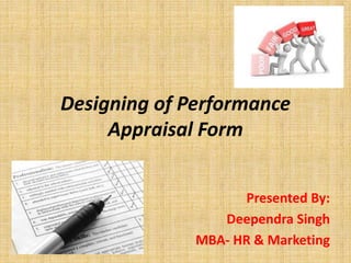 Designing of Performance
Appraisal Form
Presented By:
Deependra Singh
MBA- HR & Marketing
 
