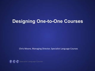 Designing One-to-One Courses
Chris Moore, Managing Director, Specialist Language Courses
 
