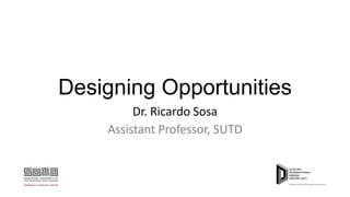 Designing Opportunities
Dr. Ricardo Sosa
Assistant Professor, SUTD

 