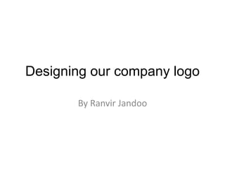 Designing our company logo
By Ranvir Jandoo
 