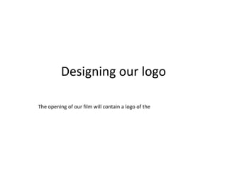 Designing our logo

The opening of our film will contain a logo of the
 