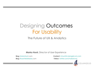 Designing   Outcomes   For Usability The Future of UX & Analytics Marko Hurst,  Director of User Experience Blog:   MarkoHurst .com Contact:   [email_address] Blog:   RosenfeldMedia .com   Follow:   twitter. com/markohurst 