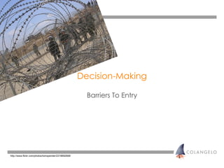 Decision-Making Barriers To Entry <ul><li>http://www.flickr.com/photos/tomspender/2318892668/ </li></ul>