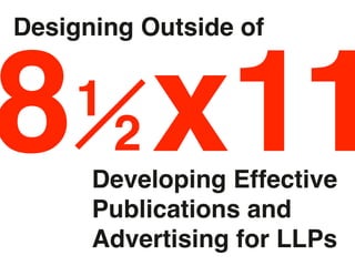 Designing Outside of



8 x11
    1
        2
      Developing Effective
      Publications and
      Advertising for LLPs
 