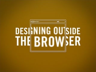 !""#$%%




DESIGNING OUTSIDE
THE BROWSER
 