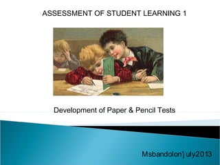 ASSESSMENT OF STUDENT LEARNING 1
Development of Paper & Pencil Tests
Msbandolon’j uly2013
 