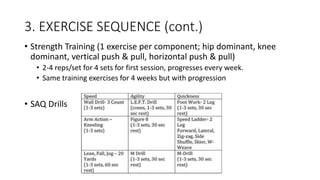 3. EXERCISE SEQUENCE (cont.)
• Strength Training (1 exercise per component; hip dominant, knee
dominant, vertical push & pull, horizontal push & pull)
• 2-4 reps/set for 4 sets for first session, progresses every week.
• Same training exercises for 4 weeks but with progression
• SAQ Drills
 