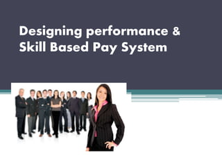 Designing performance &
Skill Based Pay System
 