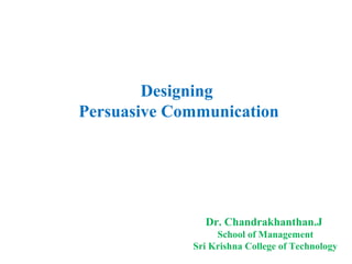 Dr. Chandrakhanthan.J
School of Management
Sri Krishna College of Technology
Designing
Persuasive Communication
 