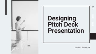 Designing
Pitch Deck
Presentation
Shristi Shrestha
01
 