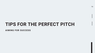 AIMING FOR SUCCESS
TIPS FOR THE PERFECT PITCH
14
 