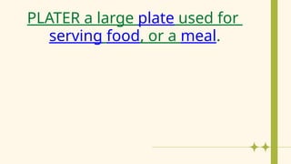 PLATER a large plate used for
serving food, or a meal.
 