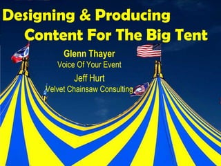 Designing & Producing
  Content For The Big Tent
          Glenn Thayer
        Voice Of Your Event
             Jeff Hurt
     Velvet Chainsaw Consulting
 