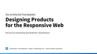 You’ve Only Got Two Eyeballs:
Designing Products  
for the Responsive Web
@abridewell + @changeorder • #rwpd • HOW Design Live • ©2016 LinkedIn Corporation
Part one of a workshop by Drew Bridewell + David Sherwin
 