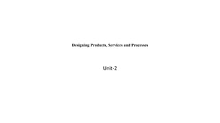 Designing Products, Services and Processes
Unit-2
 